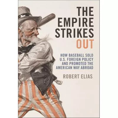 The Empire Strikes Out : How Baseball Sold U.S. Foreign Policy and Promoted the American Way Abroad